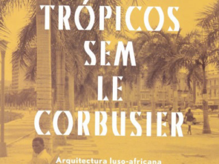 Nos Trópicos sem Le Corbusier – Arquitectura Luso-Africana no Estado Novo